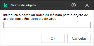 Uma janela com um campo para inserir o nome do objeto ou a máscara de nome, de acordo com a classificação da Kaspersky Virus Encyclopedia.