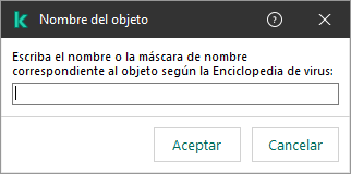 Una ventana con un campo para ingresar el nombre del objeto o la máscara de nombre de acuerdo con la clasificación de la Enciclopedia de virus Kaspersky.